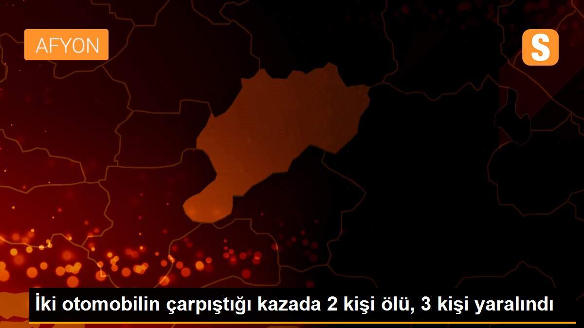 İki otomobilin çarpıştığı kazada 2 kişi ölü, 3 kişi yaralındı