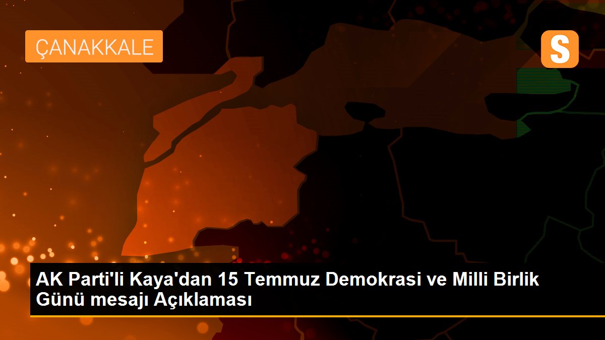 AK Parti\'li Kaya\'dan 15 Temmuz Demokrasi ve Milli Birlik Günü mesajı Açıklaması
