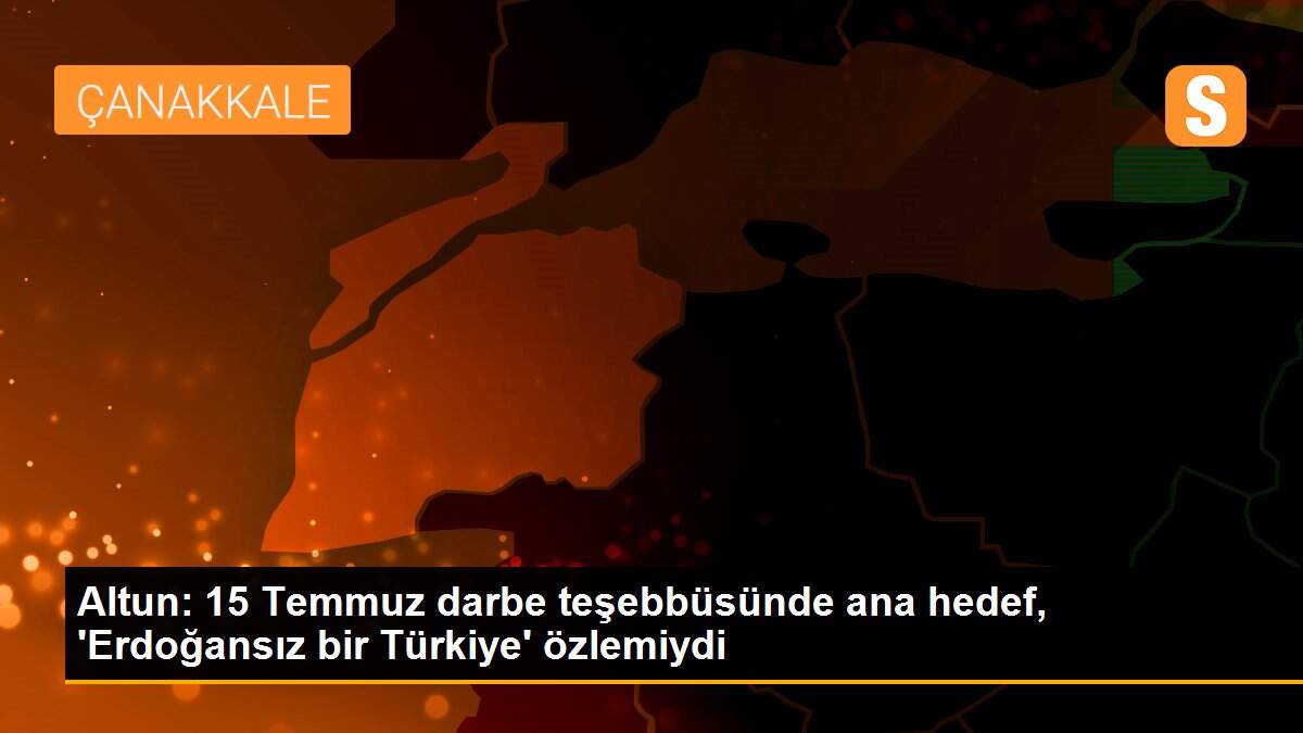 Altun: 15 Temmuz darbe teşebbüsünde ana hedef, \'Erdoğansız bir Türkiye\' özlemiydi