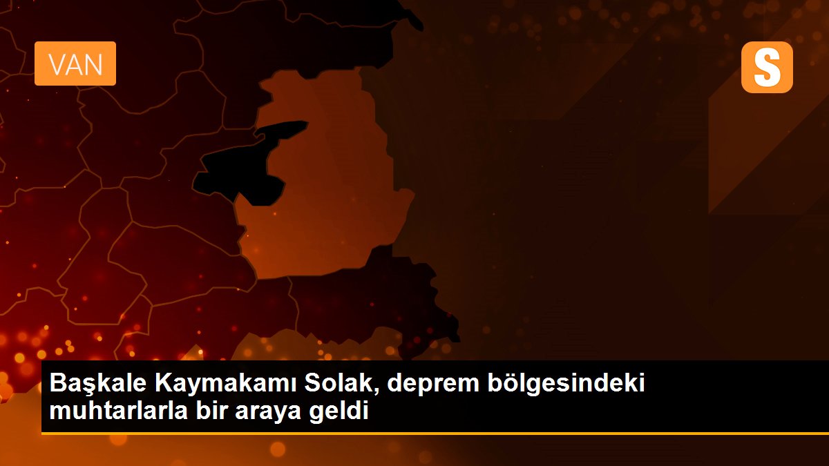 Başkale Kaymakamı Solak, deprem bölgesindeki muhtarlarla bir araya geldi