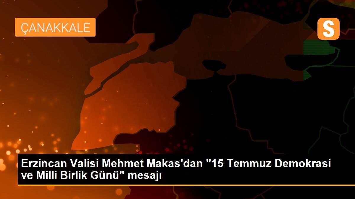 Erzincan Valisi Mehmet Makas\'dan "15 Temmuz Demokrasi ve Milli Birlik Günü" mesajı