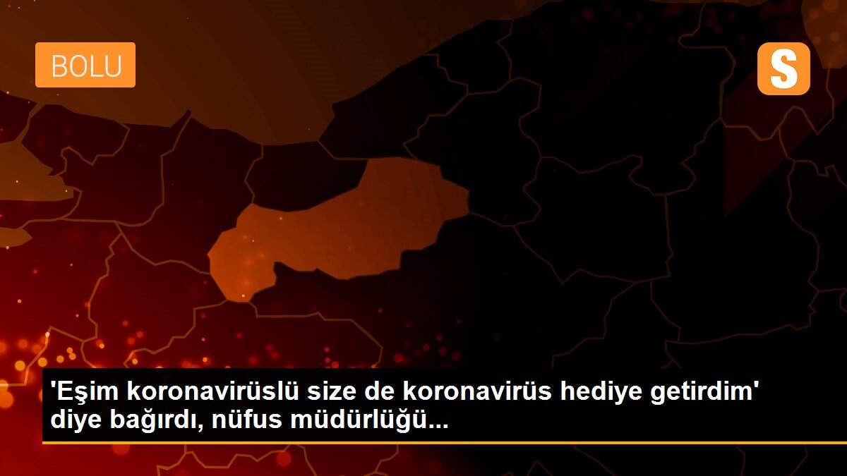 \'Eşim koronavirüslü size de koronavirüs hediye getirdim\' diye bağırdı, nüfus müdürlüğü...