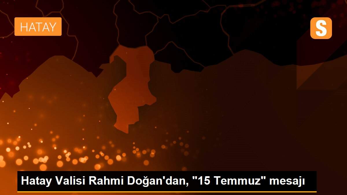 Hatay Valisi Rahmi Doğan\'dan, "15 Temmuz" mesajı