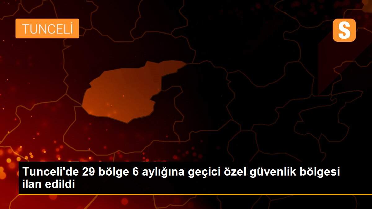 Tunceli\'de 29 bölge 6 aylığına geçici özel güvenlik bölgesi ilan edildi