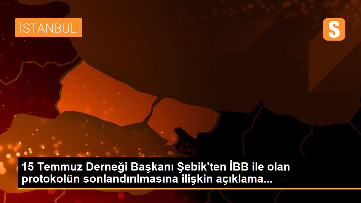 15 Temmuz Derneği Başkanı Şebik\'ten İBB ile olan protokolün sonlandırılmasına ilişkin açıklama...