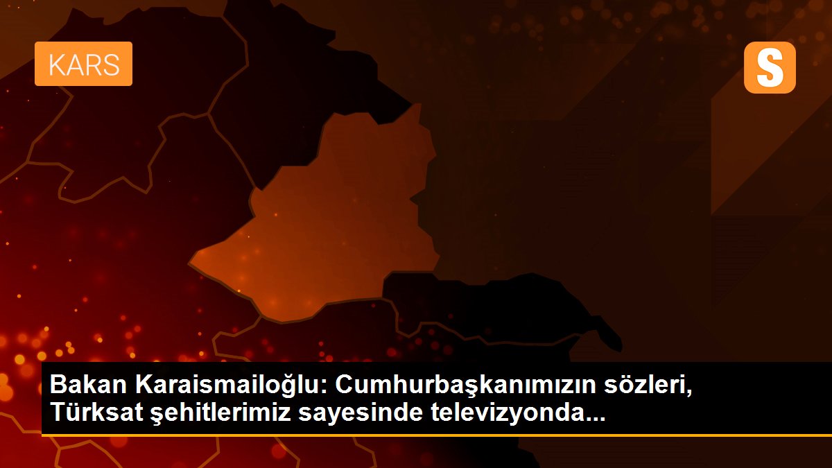 Bakan Karaismailoğlu: Cumhurbaşkanımızın sözleri, Türksat şehitlerimiz sayesinde televizyonda...