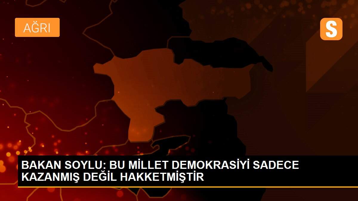 BAKAN SOYLU: BU MİLLET DEMOKRASİYİ SADECE KAZANMIŞ DEĞİL HAKKETMİŞTİR