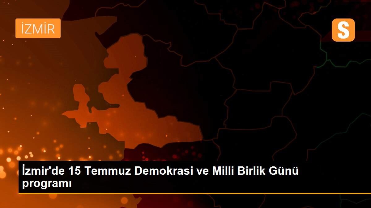 İzmir\'de 15 Temmuz Demokrasi ve Milli Birlik Günü programı