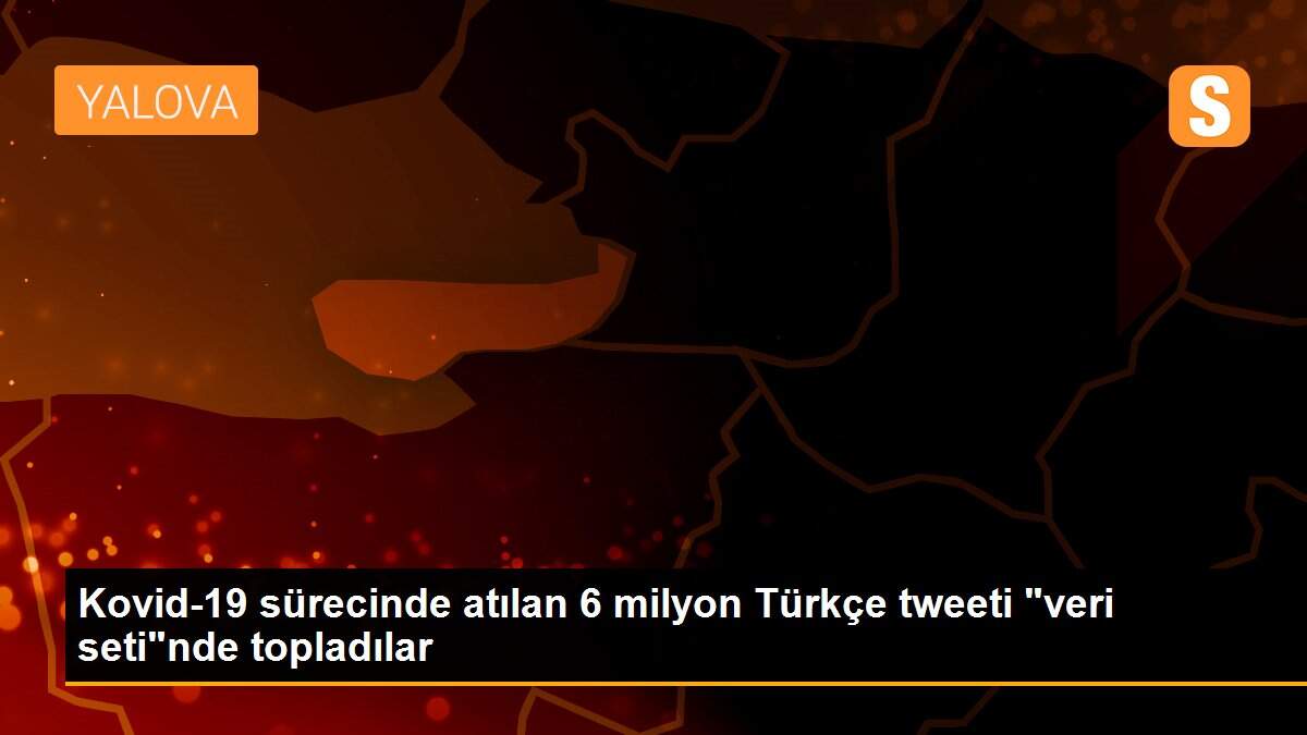 Kovid-19 sürecinde atılan 6 milyon Türkçe tweeti "veri seti"nde topladılar