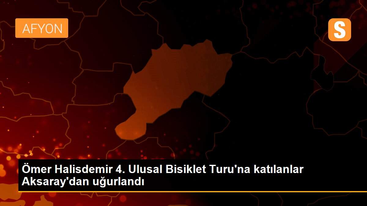 Ömer Halisdemir 4. Ulusal Bisiklet Turu\'na katılanlar Aksaray\'dan uğurlandı