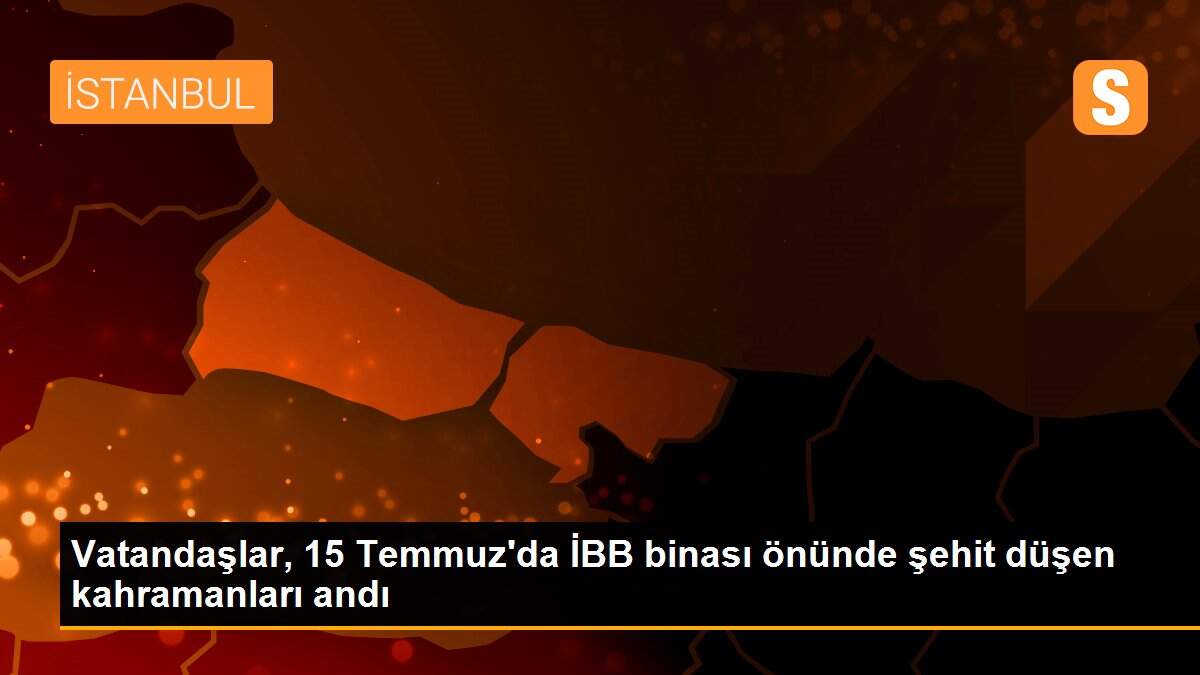 Vatandaşlar, 15 Temmuz\'da İBB binası önünde şehit düşen kahramanları andı