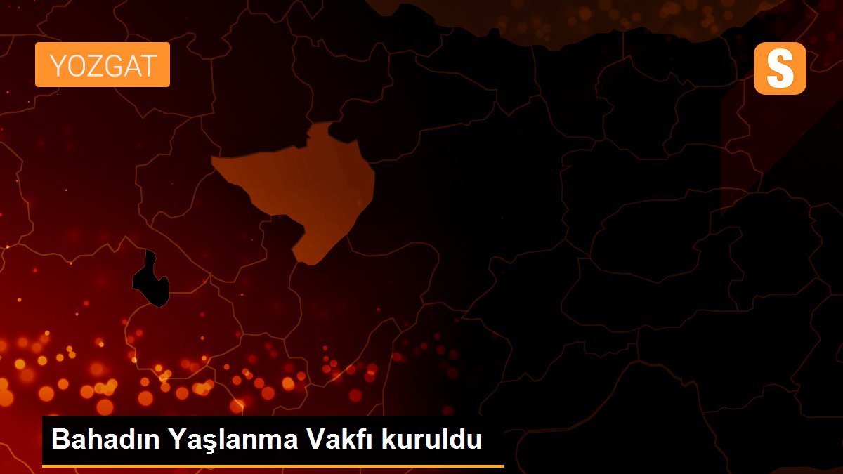 Bahadın Yaşlanma Vakfı kuruldu