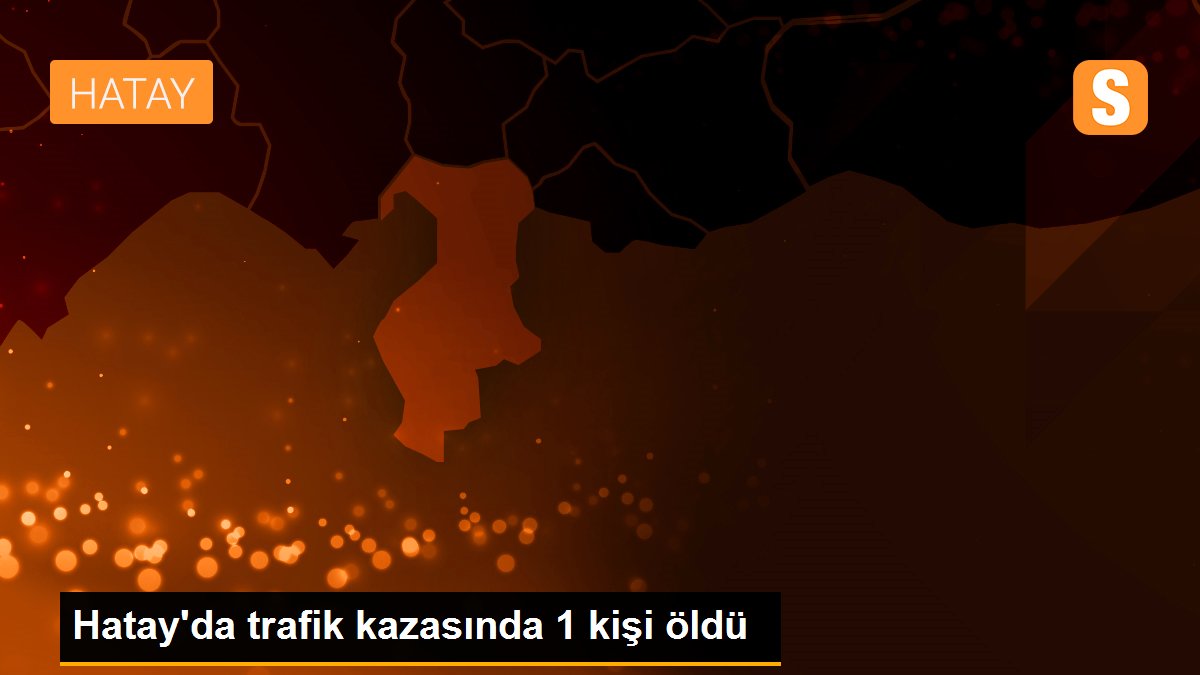 Hatay\'da trafik kazasında 1 kişi öldü