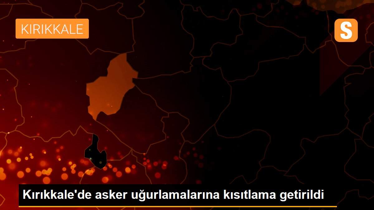 Kırıkkale\'de asker uğurlamalarına kısıtlama getirildi