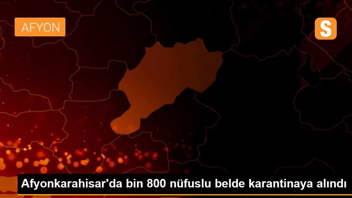 Afyonkarahisar\'da bin 800 nüfuslu belde karantinaya alındı