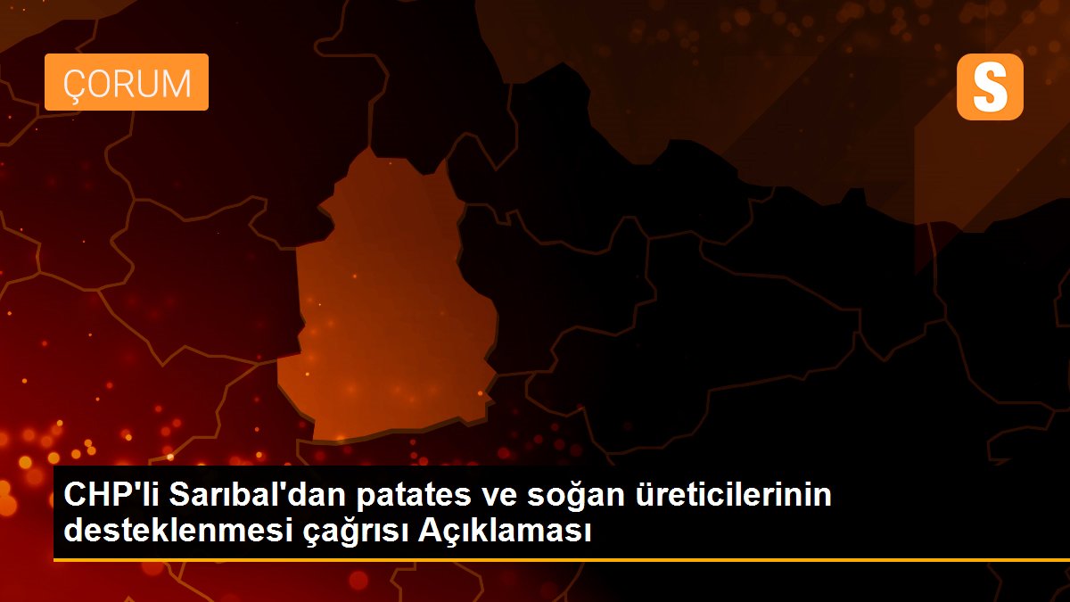 CHP\'li Sarıbal\'dan patates ve soğan üreticilerinin desteklenmesi çağrısı Açıklaması