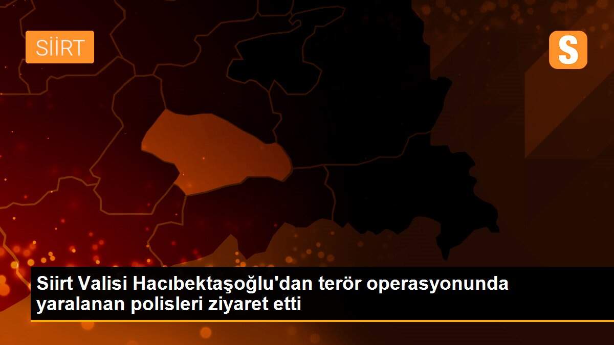 Siirt Valisi Hacıbektaşoğlu\'dan terör operasyonunda yaralanan polisleri ziyaret etti
