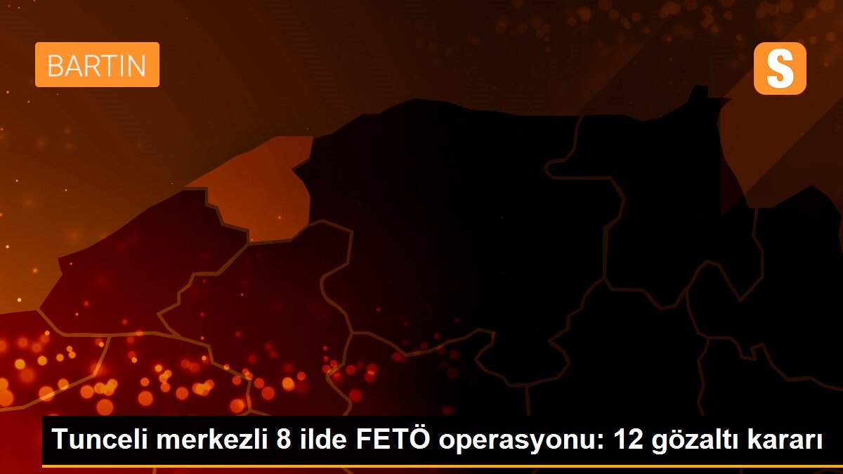 Tunceli merkezli 8 ilde FETÖ operasyonu: 12 gözaltı kararı