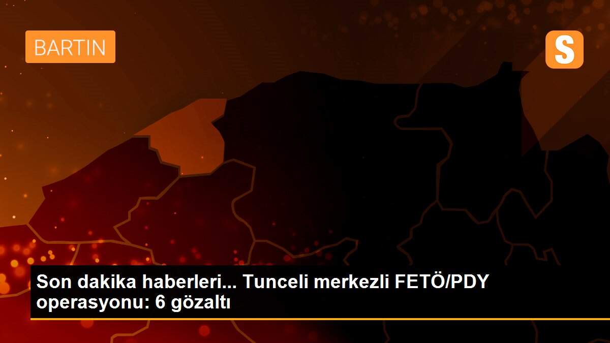 Son dakika haberleri... Tunceli merkezli FETÖ/PDY operasyonu: 6 gözaltı