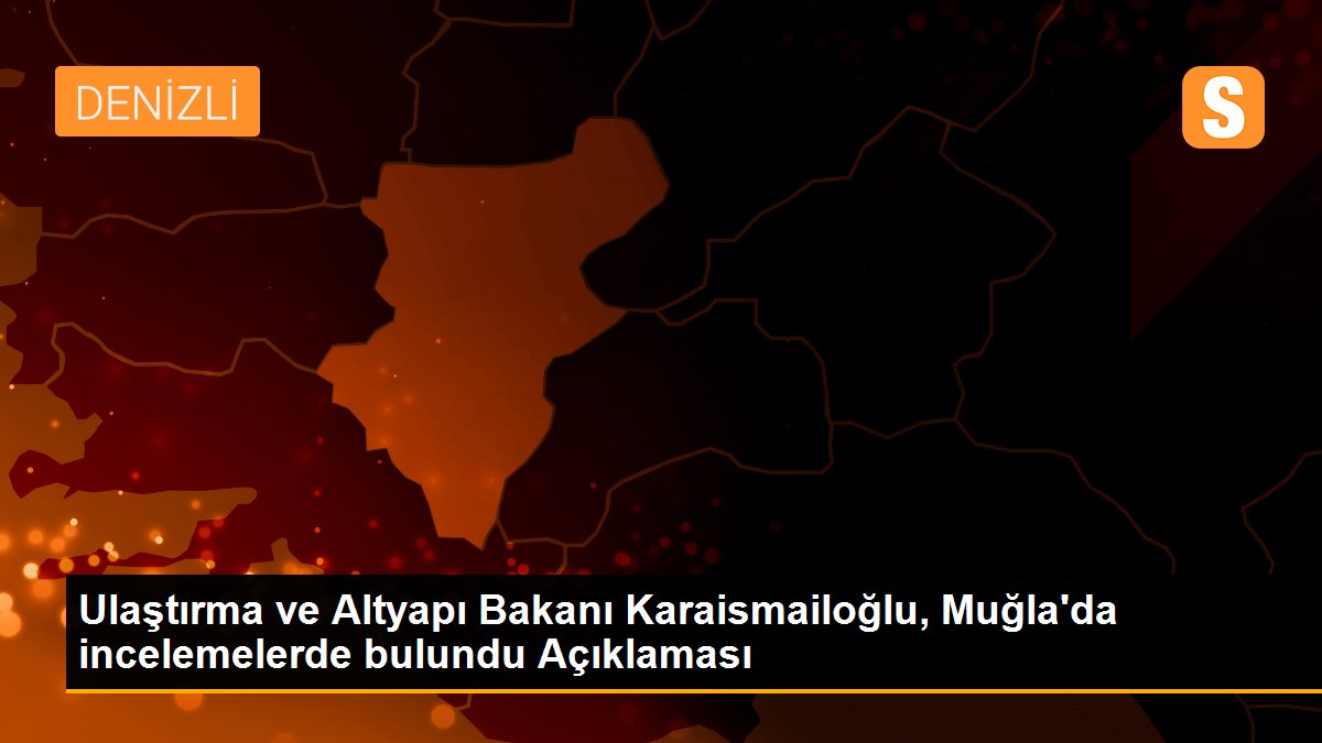 Son dakika haber: Ulaştırma ve Altyapı Bakanı Karaismailoğlu, Muğla\'da incelemelerde bulundu Açıklaması