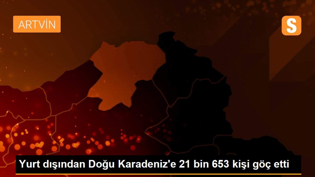 Yurt dışından Doğu Karadeniz\'e 21 bin 653 kişi göç etti
