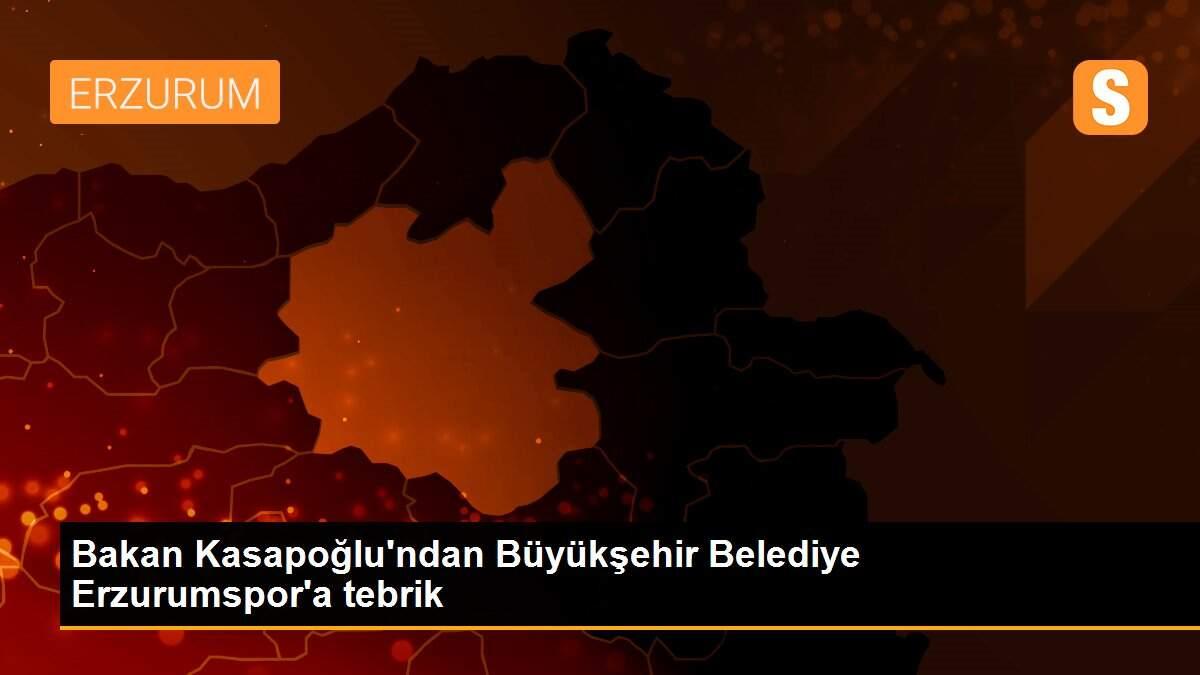 Bakan Kasapoğlu\'ndan Büyükşehir Belediye Erzurumspor\'a tebrik