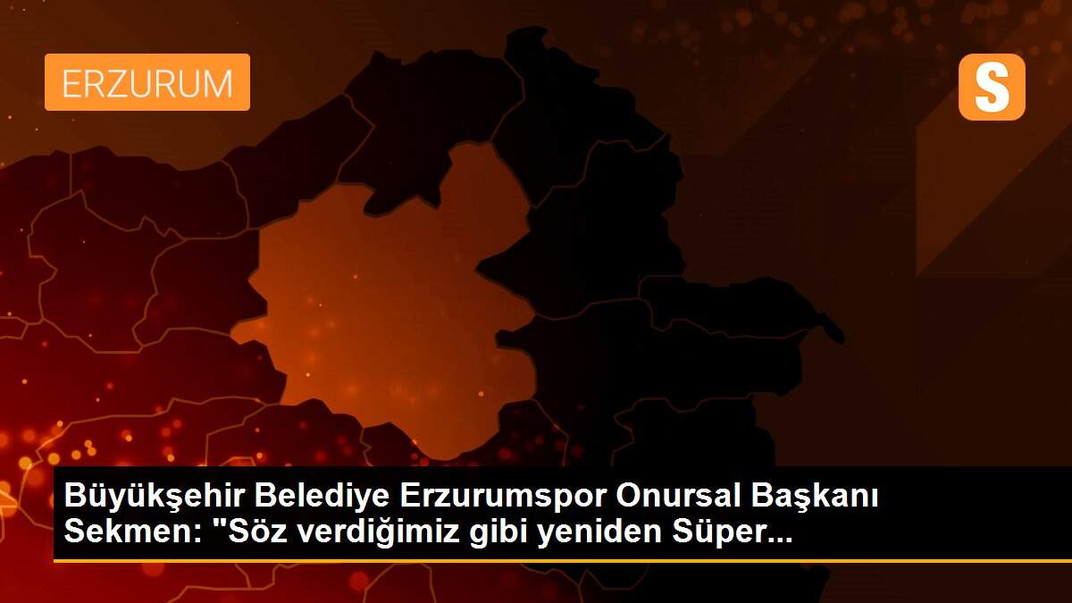 Büyükşehir Belediye Erzurumspor Onursal Başkanı Sekmen: "Söz verdiğimiz gibi yeniden Süper...