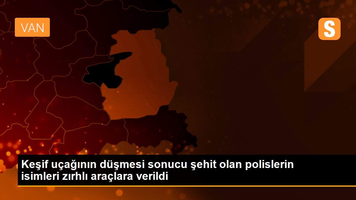 Keşif uçağının düşmesi sonucu şehit olan polislerin isimleri zırhlı araçlara verildi