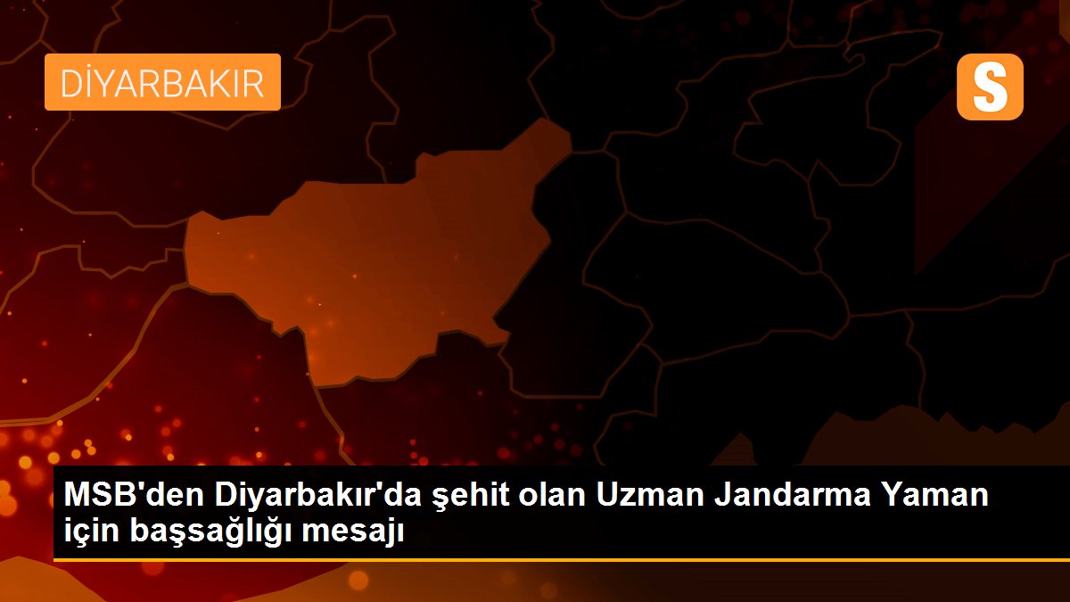 MSB\'den Diyarbakır\'da şehit olan Uzman Jandarma Yaman için başsağlığı mesajı