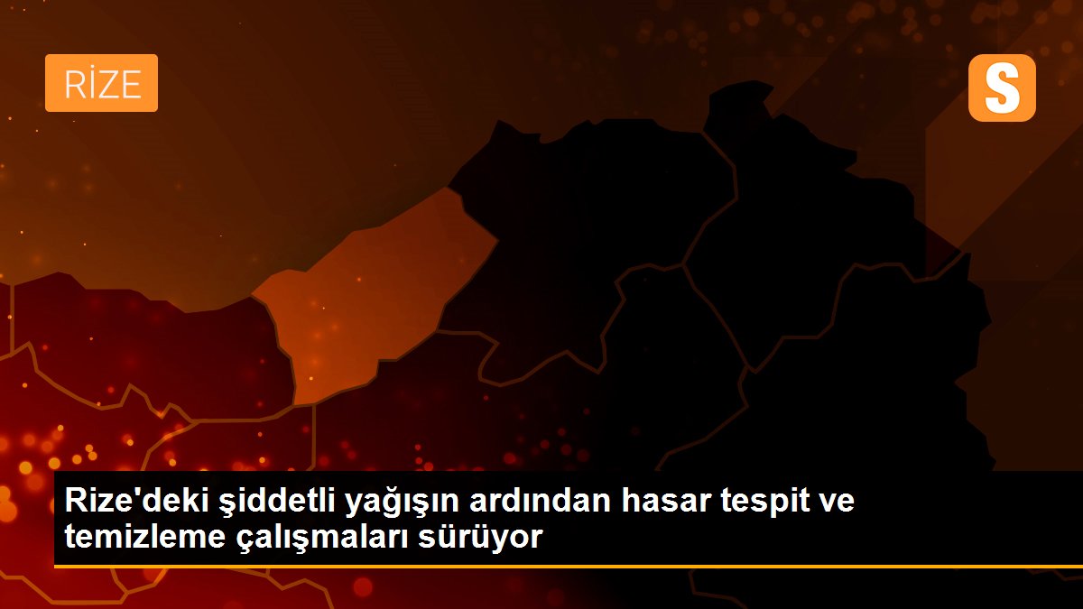 Rize\'deki şiddetli yağışın ardından hasar tespit ve temizleme çalışmaları sürüyor