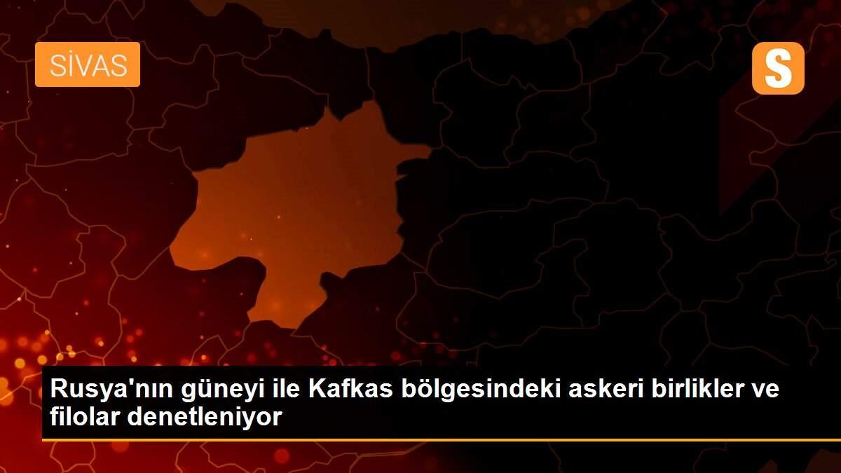 Rusya\'nın güneyi ile Kafkas bölgesindeki askeri birlikler ve filolar denetleniyor