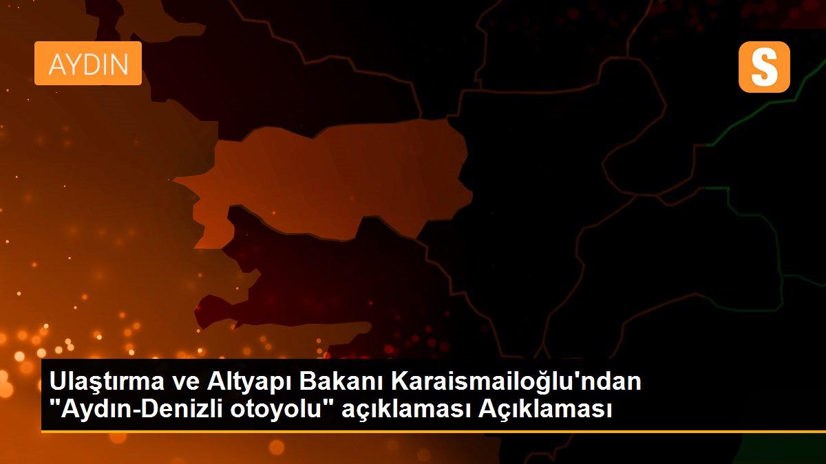 Ulaştırma ve Altyapı Bakanı Karaismailoğlu\'ndan "Aydın-Denizli otoyolu" açıklaması Açıklaması