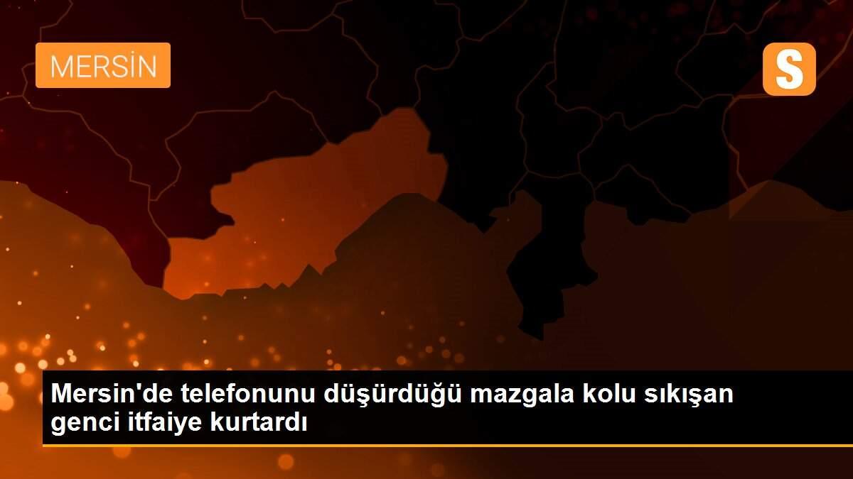 Mersin\'de telefonunu düşürdüğü mazgala kolu sıkışan genci itfaiye kurtardı