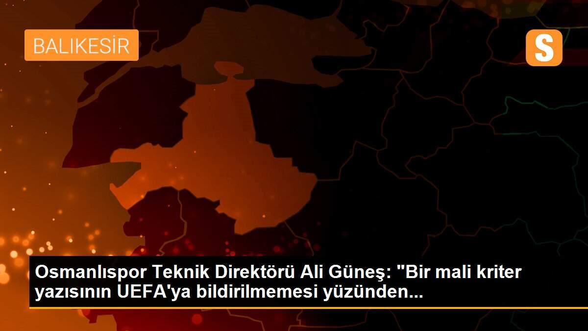 Osmanlıspor Teknik Direktörü Ali Güneş: "Bir mali kriter yazısının UEFA\'ya bildirilmemesi yüzünden...