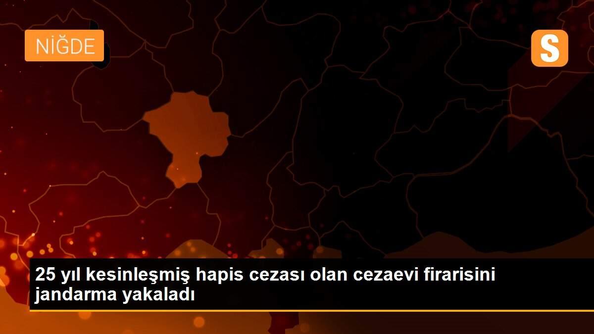 25 yıl kesinleşmiş hapis cezası olan cezaevi firarisini jandarma yakaladı