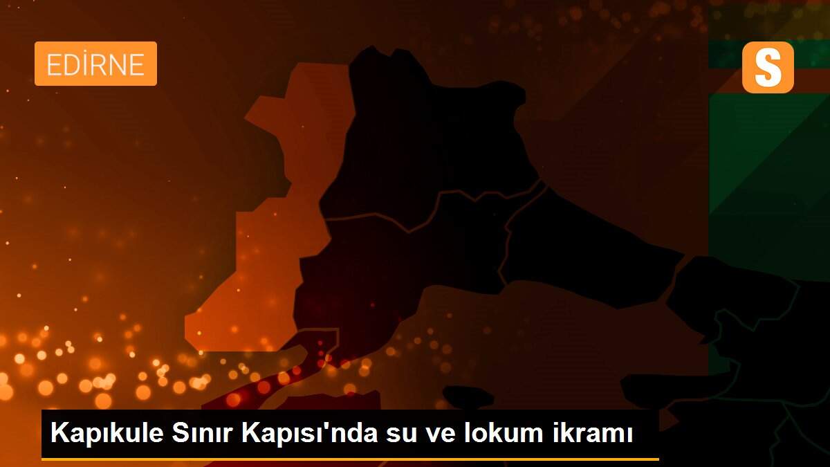Kapıkule Sınır Kapısı\'nda su ve lokum ikramı