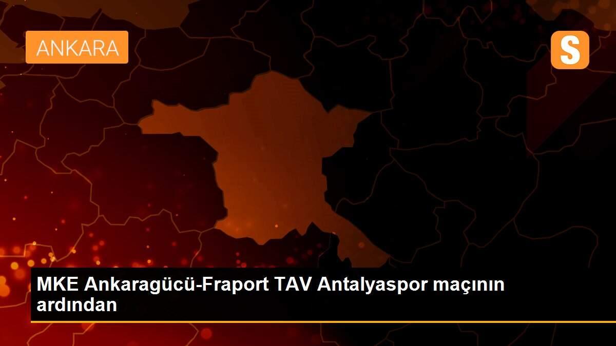 MKE Ankaragücü-Fraport TAV Antalyaspor maçının ardından