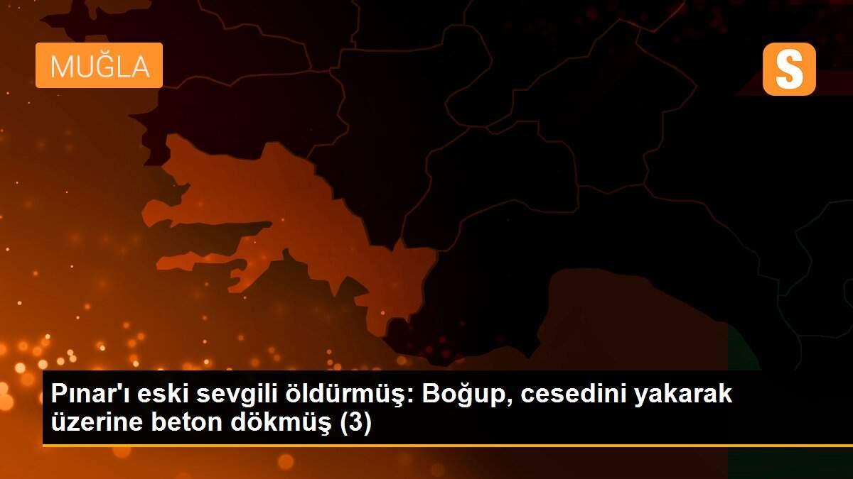 Pınar\'ı eski sevgili öldürmüş: Boğup, cesedini yakarak üzerine beton dökmüş (3)