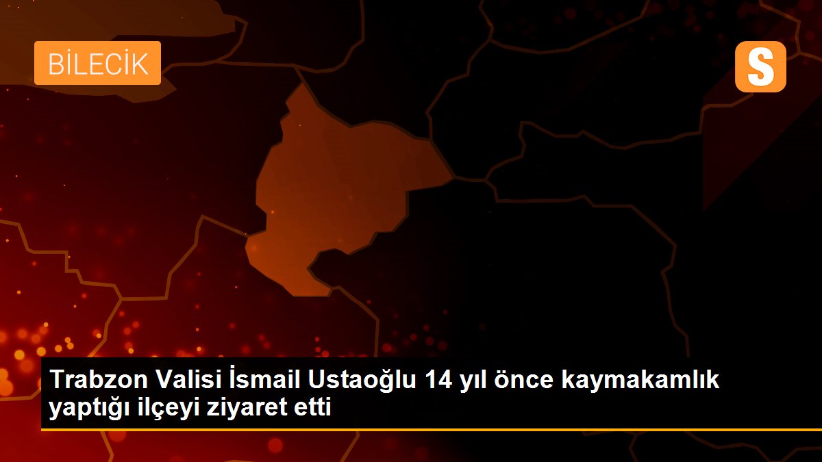 Trabzon Valisi İsmail Ustaoğlu 14 yıl önce kaymakamlık yaptığı ilçeyi ziyaret etti
