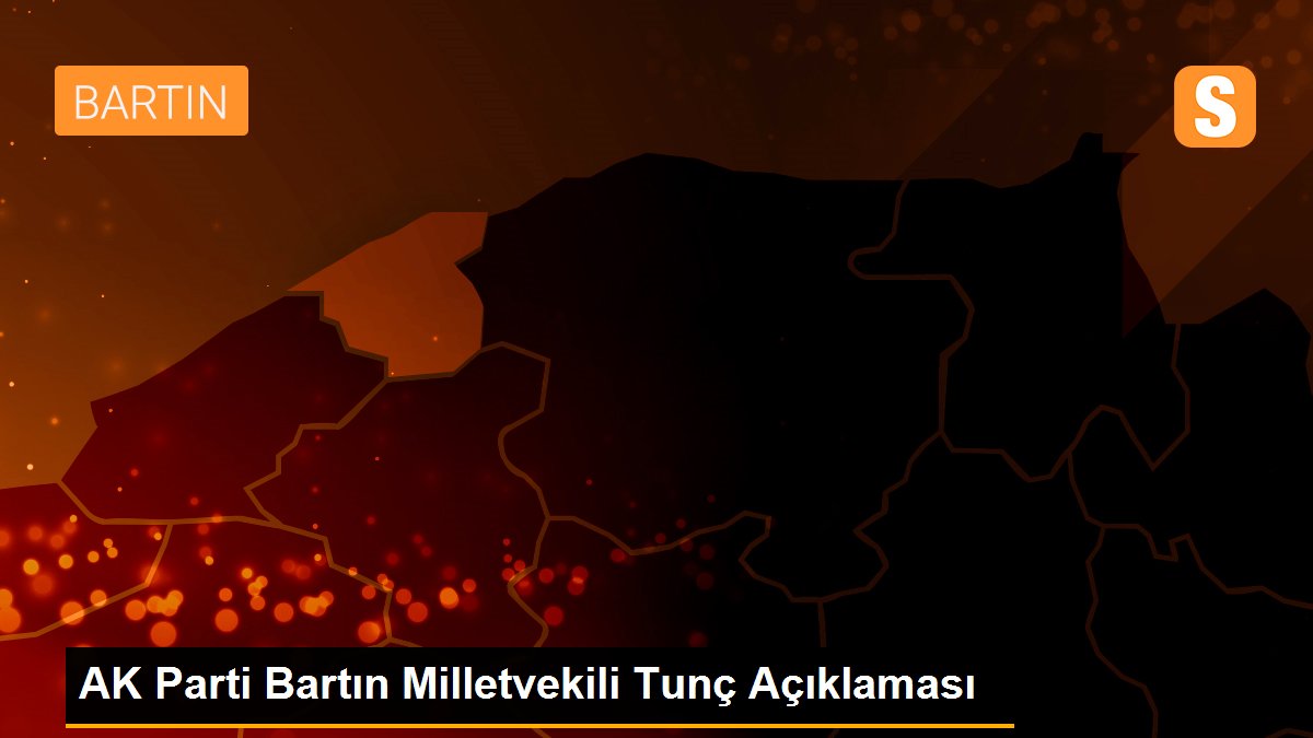 AK Parti Bartın Milletvekili Tunç Açıklaması