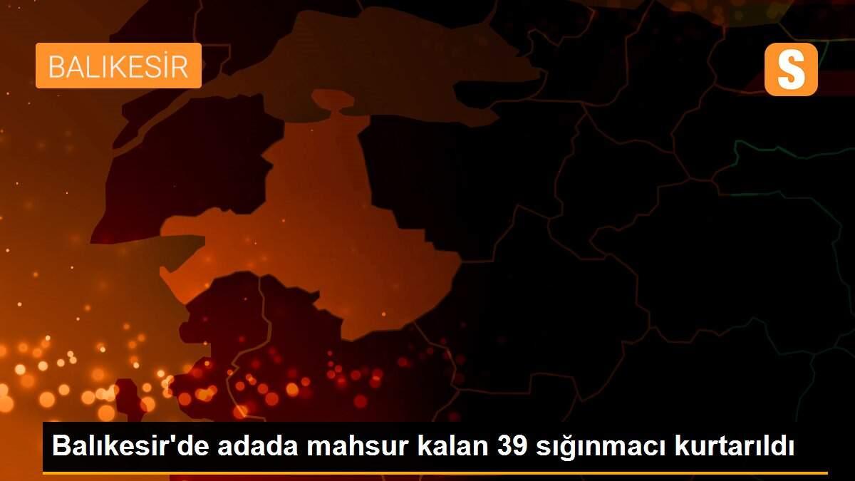 Balıkesir\'de adada mahsur kalan 39 sığınmacı kurtarıldı