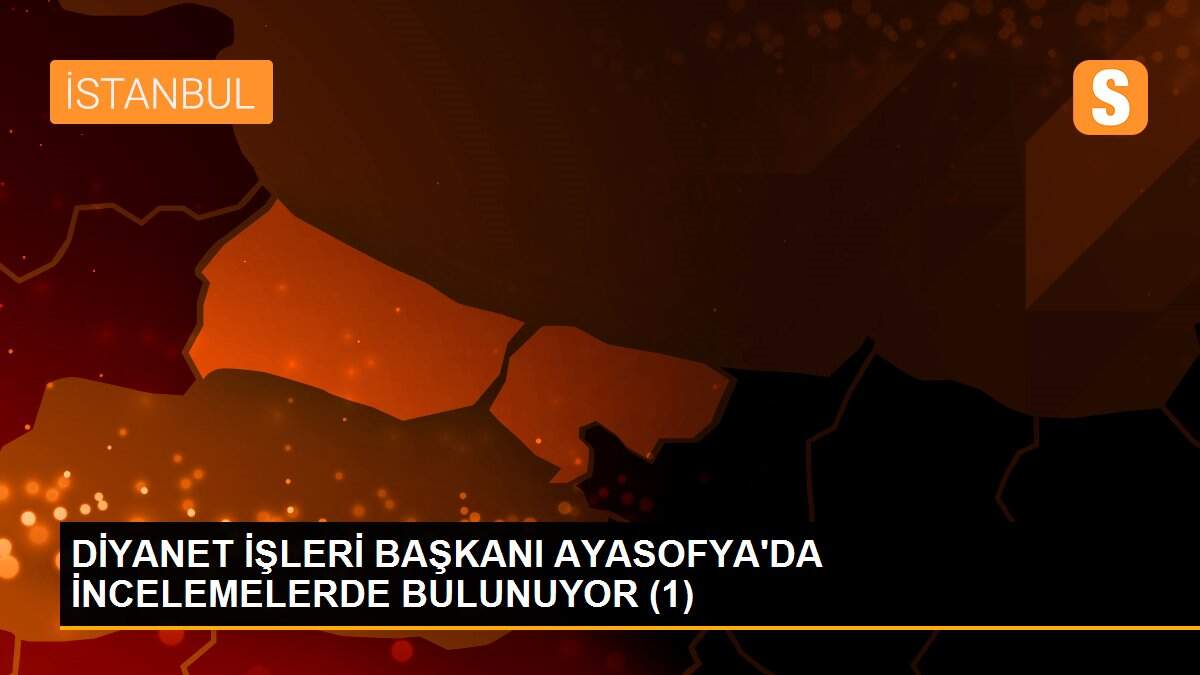 DİYANET İŞLERİ BAŞKANI AYASOFYA\'DA İNCELEMELERDE BULUNUYOR (1)