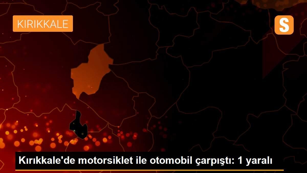 Kırıkkale\'de motorsiklet ile otomobil çarpıştı: 1 yaralı