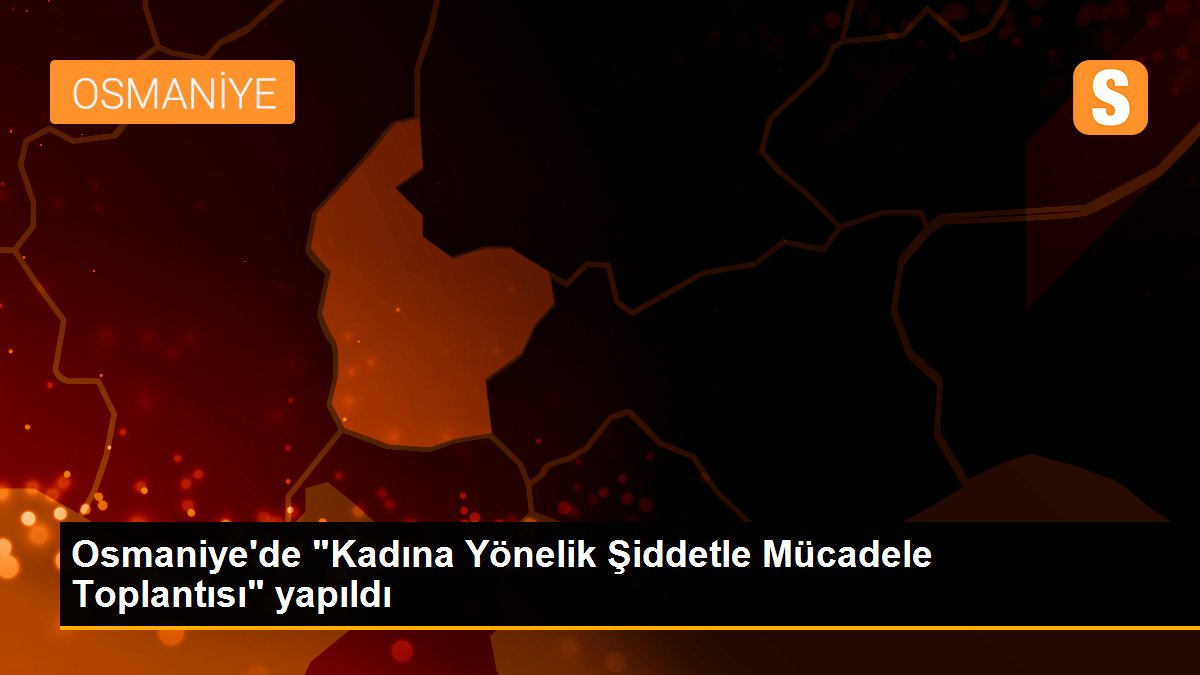 Osmaniye\'de "Kadına Yönelik Şiddetle Mücadele Toplantısı" yapıldı