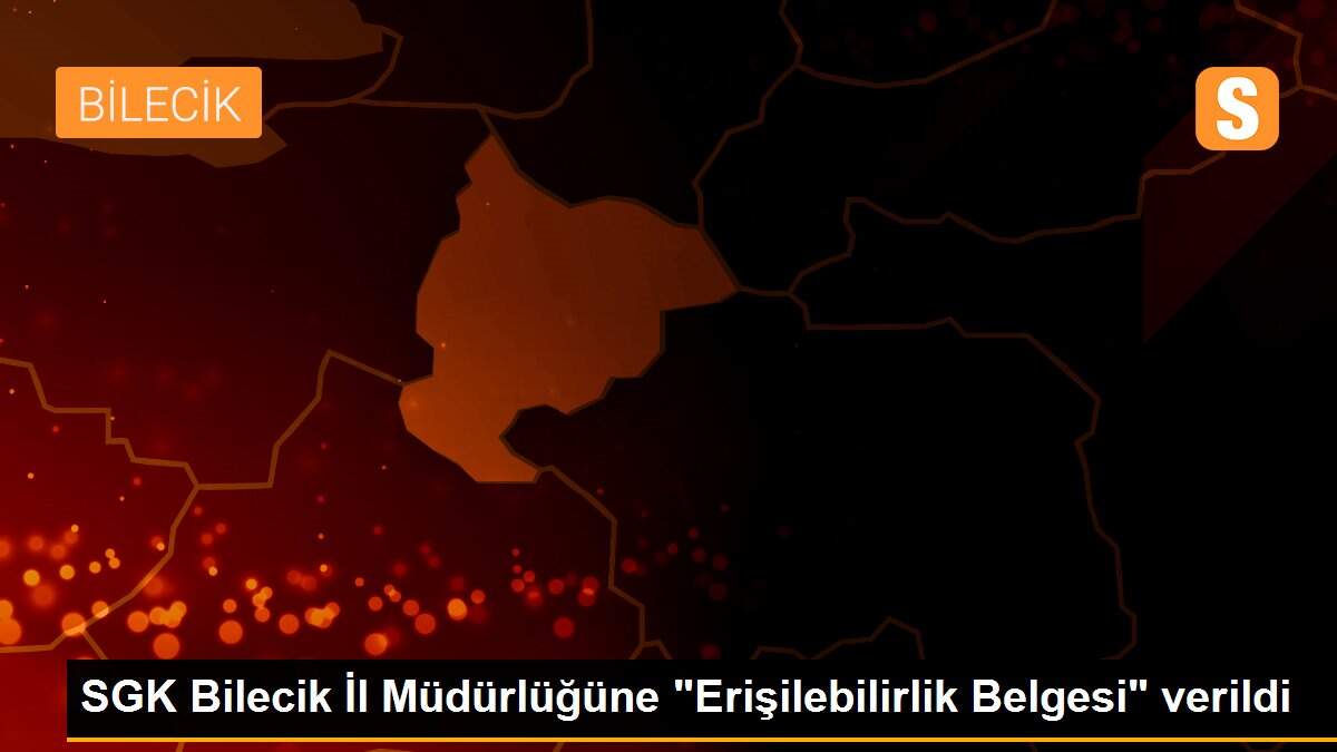 SGK Bilecik İl Müdürlüğüne "Erişilebilirlik Belgesi" verildi