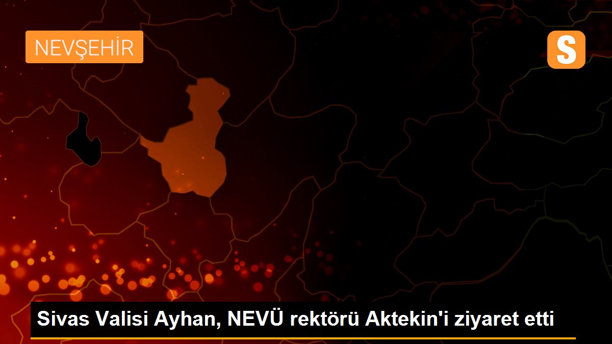 Sivas Valisi Ayhan, NEVÜ rektörü Aktekin\'i ziyaret etti