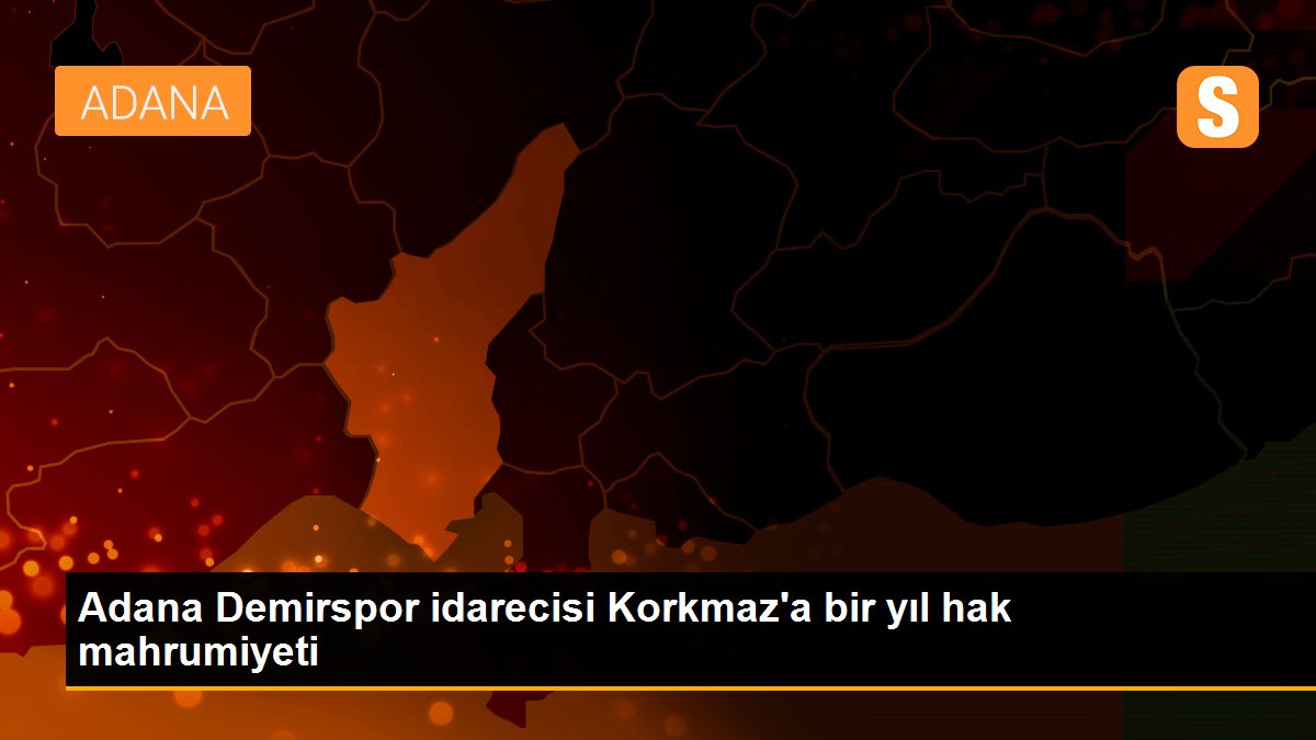 Adana Demirspor idarecisi Korkmaz\'a bir yıl hak mahrumiyeti