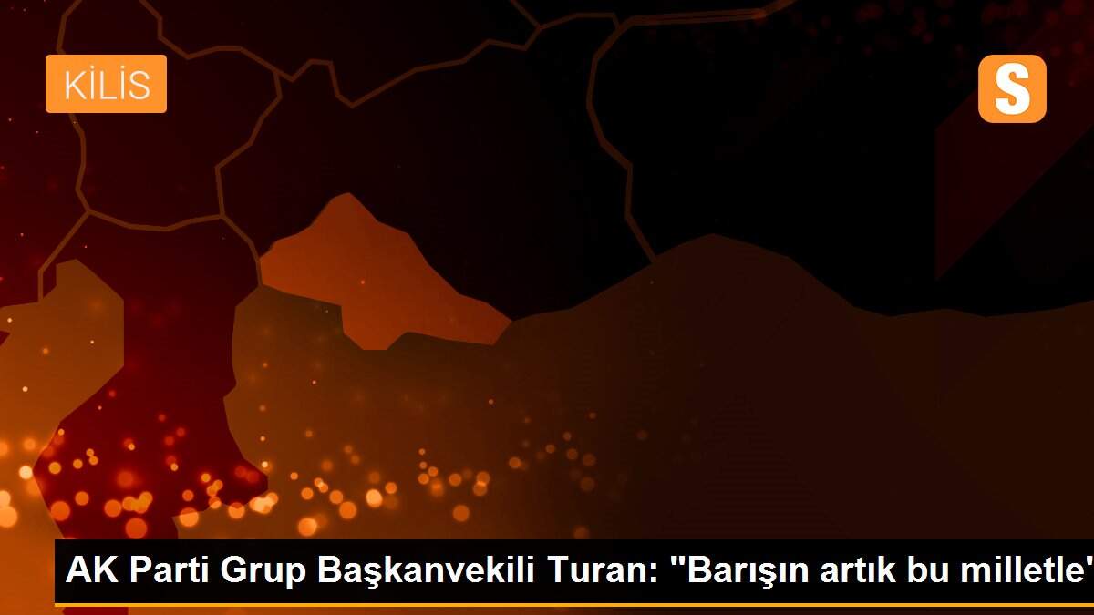 AK Parti Grup Başkanvekili Turan: "Barışın artık bu milletle"