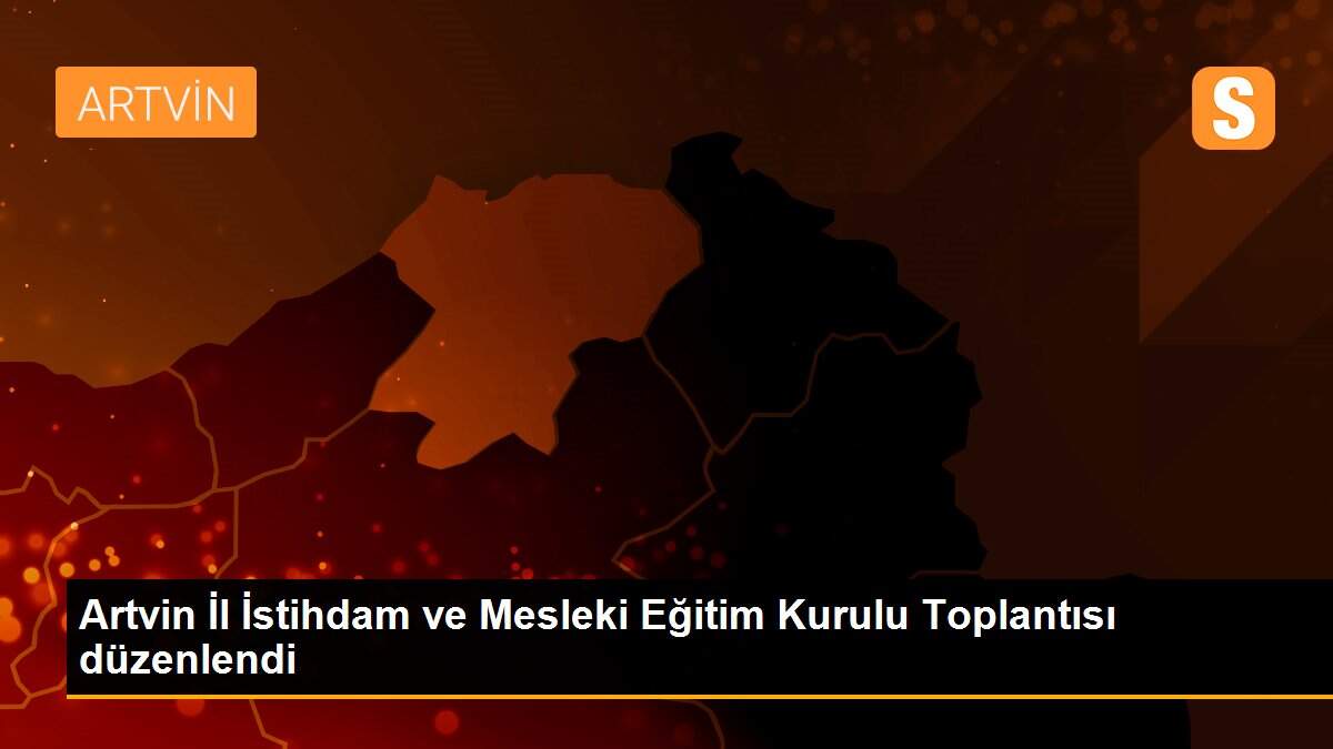 Son dakika haberleri! Artvin İl İstihdam ve Mesleki Eğitim Kurulu Toplantısı düzenlendi
