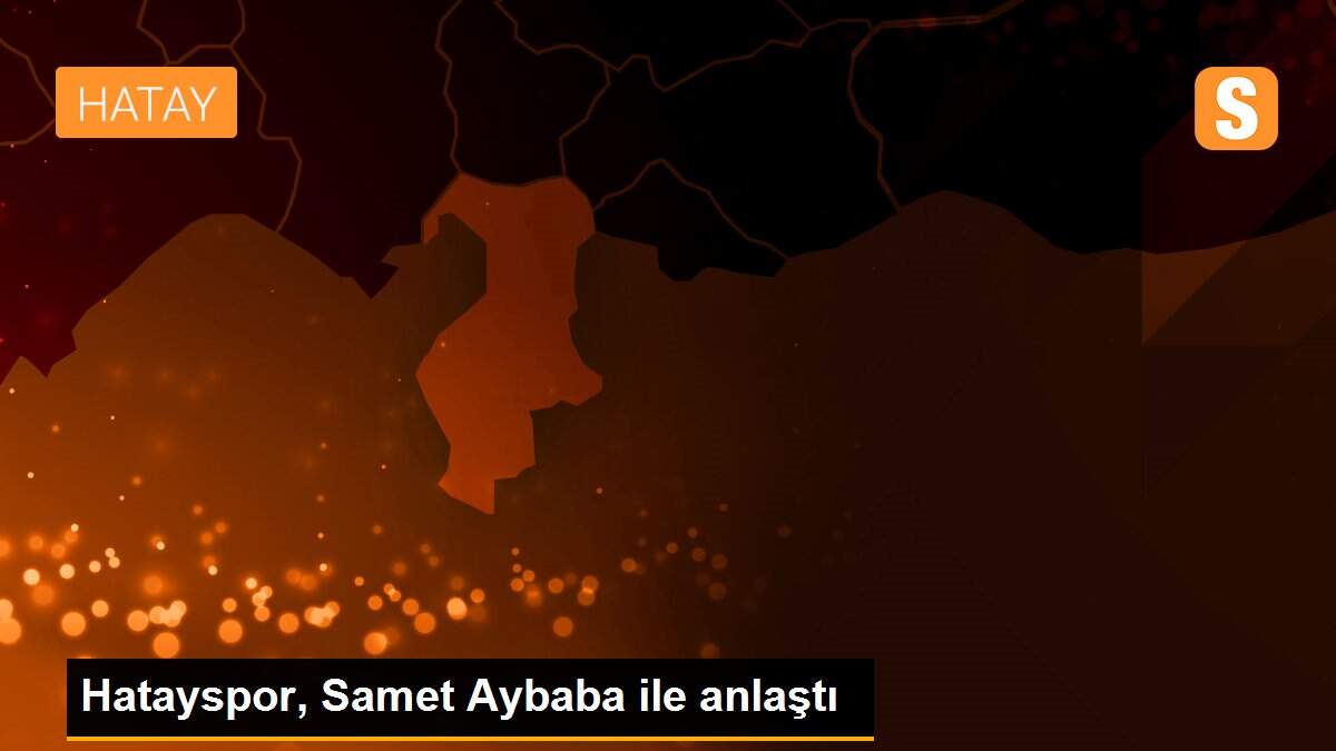 Hatayspor, Samet Aybaba ile anlaştı